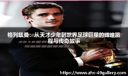 格列兹曼：从天才少年到世界足球巨星的辉煌旅程与传奇故事