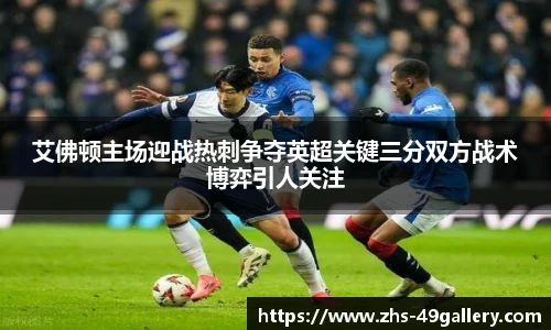 艾佛顿主场迎战热刺争夺英超关键三分双方战术博弈引人关注