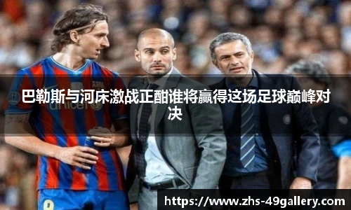 巴勒斯与河床激战正酣谁将赢得这场足球巅峰对决