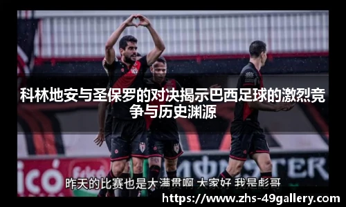 科林地安与圣保罗的对决揭示巴西足球的激烈竞争与历史渊源