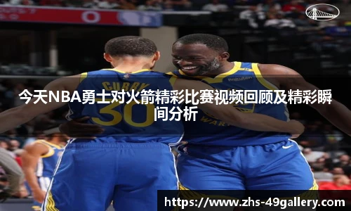 今天NBA勇士对火箭精彩比赛视频回顾及精彩瞬间分析
