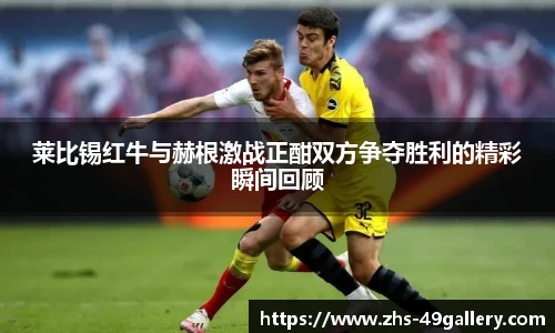 莱比锡红牛与赫根激战正酣双方争夺胜利的精彩瞬间回顾