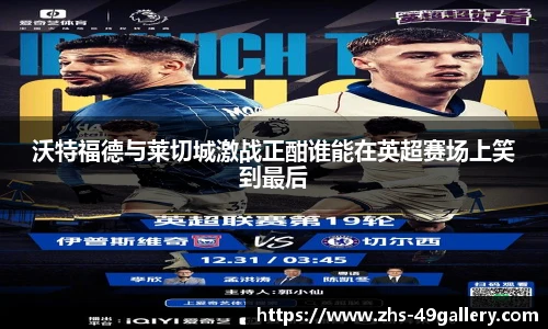 沃特福德与莱切城激战正酣谁能在英超赛场上笑到最后