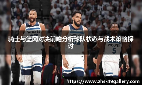 骑士与篮网对决前瞻分析球队状态与战术策略探讨