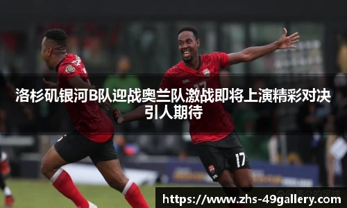 洛杉矶银河B队迎战奥兰队激战即将上演精彩对决引人期待