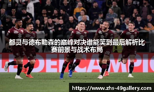 都灵与德布勒森的巅峰对决谁能笑到最后解析比赛前景与战术布局
