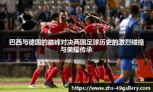 巴西与德国的巅峰对决两国足球历史的激烈碰撞与荣耀传承