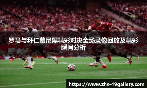 罗马与拜仁慕尼黑精彩对决全场录像回放及精彩瞬间分析