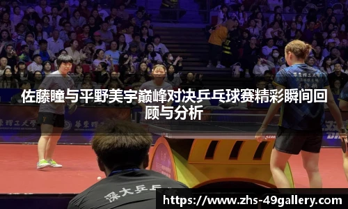 佐藤瞳与平野美宇巅峰对决乒乓球赛精彩瞬间回顾与分析