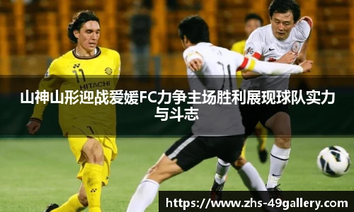 山神山形迎战爱媛FC力争主场胜利展现球队实力与斗志